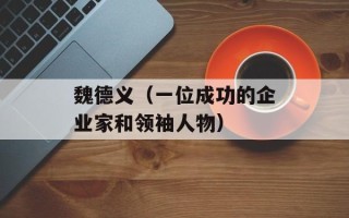 魏德义（一位成功的企业家和领袖人物）