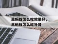 黑蚂蚁怎么吃效果好，黑蚂蚁怎么吃补肾