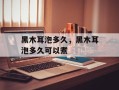 黑木耳泡多久，黑木耳泡多久可以煮