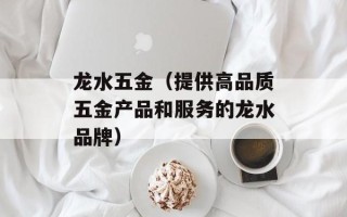 龙水五金（提供高品质五金产品和服务的龙水品牌）