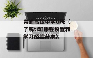 青浦高级中学ti班（了解ti班课程设置和学习经验分享）