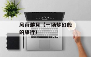 风荷游月（一场梦幻般的旅行）