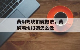 黄焖鸡块扣碗做法，黄焖鸡块扣碗怎么做