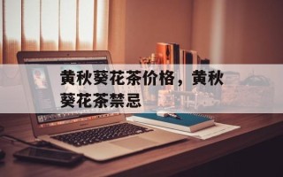 黄秋葵花茶价格，黄秋葵花茶禁忌