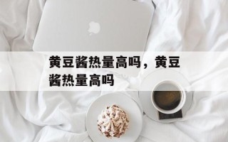 黄豆酱热量高吗，黄豆酱热量高吗