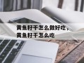 黄鱼籽干怎么做好吃，黄鱼籽干怎么吃