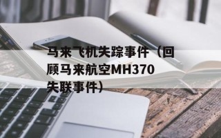 马来飞机失踪事件（回顾马来航空MH370失联事件）