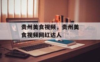 贵州美食视频，贵州美食视频网红达人
