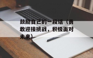 鼓励自己的一段话（勇敢迎接挑战，积极面对未来）