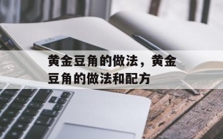 黄金豆角的做法，黄金豆角的做法和配方