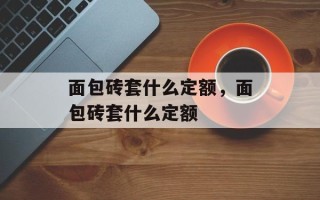 面包砖套什么定额，面包砖套什么定额