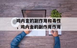 鸡内金的副作用和毒性，鸡内金的副作用作用