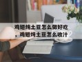 鸡翅炖土豆怎么做好吃，鸡翅炖土豆怎么收汁