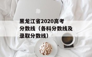 黑龙江省2020高考分数线（各科分数线及录取分数线）