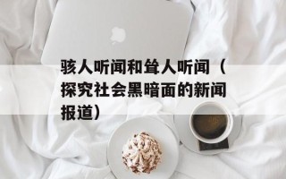 骇人听闻和耸人听闻（探究社会黑暗面的新闻报道）