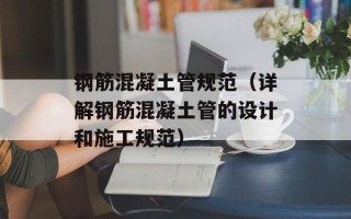 钢筋混凝土管规范（详解钢筋混凝土管的设计和施工规范）