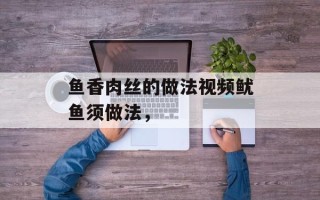 鱼香肉丝的做法视频鱿鱼须做法，