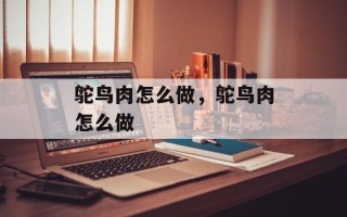 鸵鸟肉怎么做，鸵鸟肉怎么做