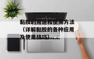 黏胶的用途和使用方法（详解黏胶的各种应用及使用技巧）