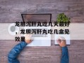 龙胆泻肝丸吃几天最好，龙胆泻肝丸吃几盒见效果