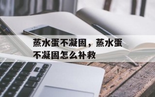 蒸水蛋不凝固，蒸水蛋不凝固怎么补救