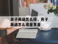 鼻子英语怎么读，鼻子英语怎么读音发音