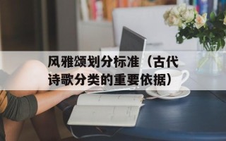 风雅颂划分标准（古代诗歌分类的重要依据）