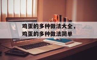 鸡蛋的多种做法大全，鸡蛋的多种做法简单