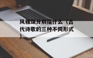 风雅颂分别指什么（古代诗歌的三种不同形式）
