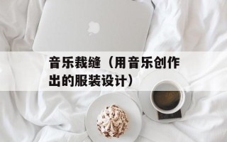 音乐裁缝（用音乐创作出的服装设计）