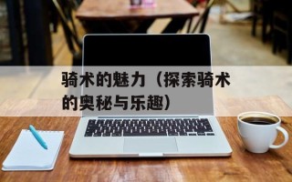 骑术的魅力（探索骑术的奥秘与乐趣）