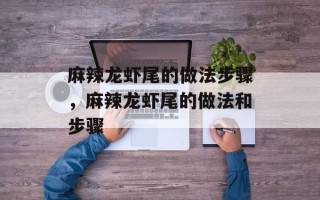 麻辣龙虾尾的做法步骤，麻辣龙虾尾的做法和步骤