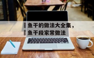 鮸鱼干的做法大全集，鮸鱼干段家常做法
