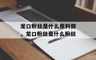 龙口粉丝是什么原料做，龙口粉丝是什么粉丝