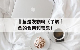 鮰鱼是发物吗（了解鮰鱼的食用和禁忌）