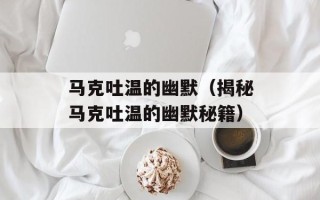 马克吐温的幽默（揭秘马克吐温的幽默秘籍）