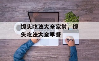 馒头吃法大全家常，馒头吃法大全早餐