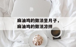 麻油鸡的做法坐月子，麻油鸡的做法凉拌