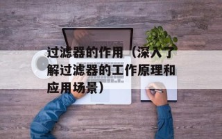 过滤器的作用（深入了解过滤器的工作原理和应用场景）