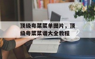 顶级粤菜菜单图片，顶级粤菜菜谱大全教程