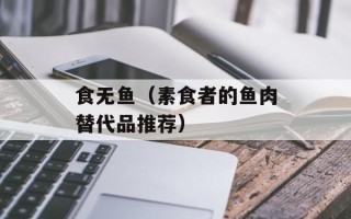 食无鱼（素食者的鱼肉替代品推荐）