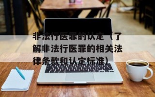 非法行医罪的认定（了解非法行医罪的相关法律条款和认定标准）