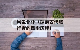 风尘仆仆（探索古代旅行者的风尘历程）