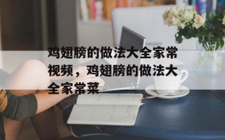 鸡翅膀的做法大全家常视频，鸡翅膀的做法大全家常菜