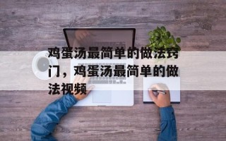 鸡蛋汤最简单的做法窍门，鸡蛋汤最简单的做法视频