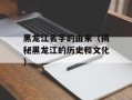 黑龙江名字的由来（揭秘黑龙江的历史和文化）