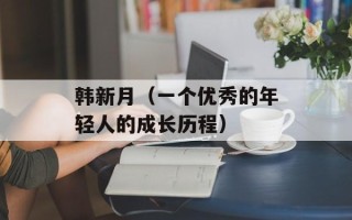 韩新月（一个优秀的年轻人的成长历程）