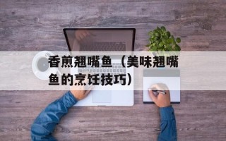 香煎翘嘴鱼（美味翘嘴鱼的烹饪技巧）