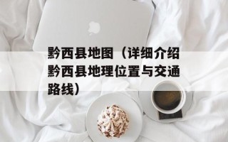 黔西县地图（详细介绍黔西县地理位置与交通路线）