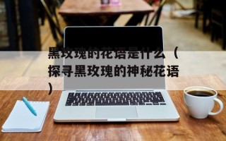 黑玫瑰的花语是什么（探寻黑玫瑰的神秘花语）